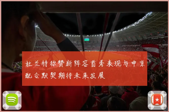 杜兰特称赞新阵容首秀表现与申京配合默契期待未来发展