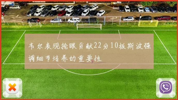 韦尔表现抢眼贡献22分10板斯波强调细节培养的重要性