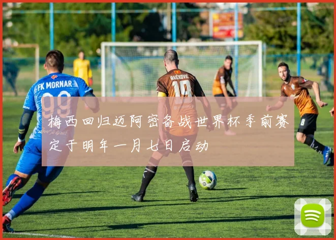 梅西回归迈阿密备战世界杯季前赛定于明年一月七日启动